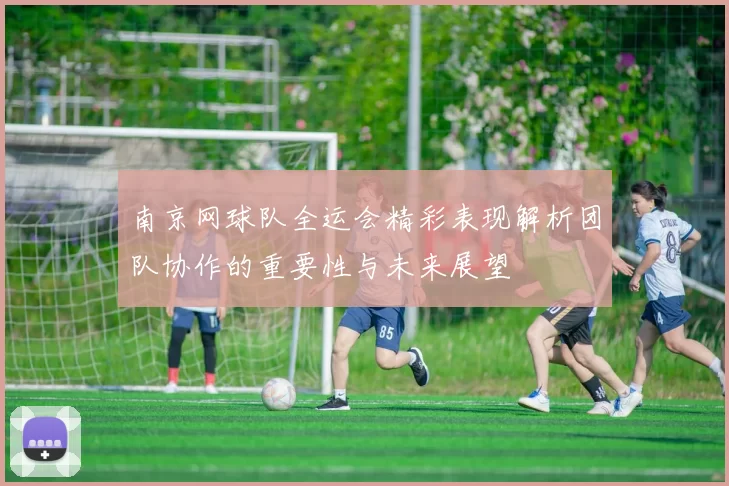 南京网球队全运会精彩表现解析团队协作的重要性与未来展望