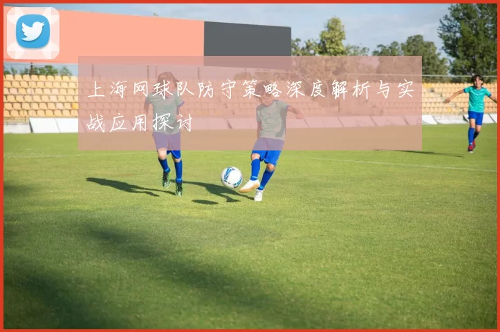 上海网球队防守策略深度解析与实战应用探讨