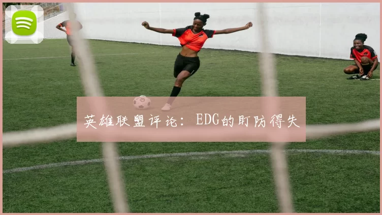 英雄联盟评论：EDG的盯防得失