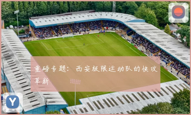 重磅专题：西安极限运动队的快攻革新