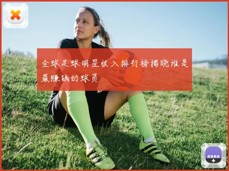 全球足球明星收入排行榜揭晓谁是最赚钱的球员