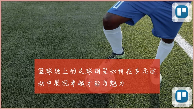 篮球场上的足球明星如何在多元运动中展现卓越才能与魅力