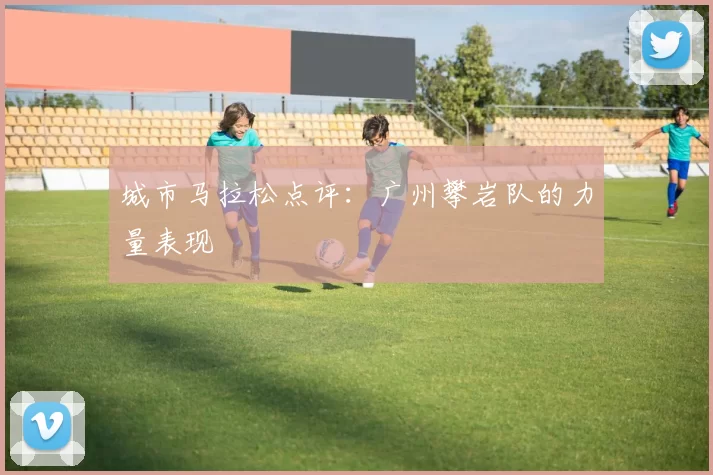 城市马拉松点评：广州攀岩队的力量表现